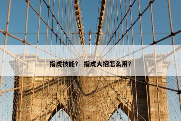 指虎技能？ 指虎大招怎么用？