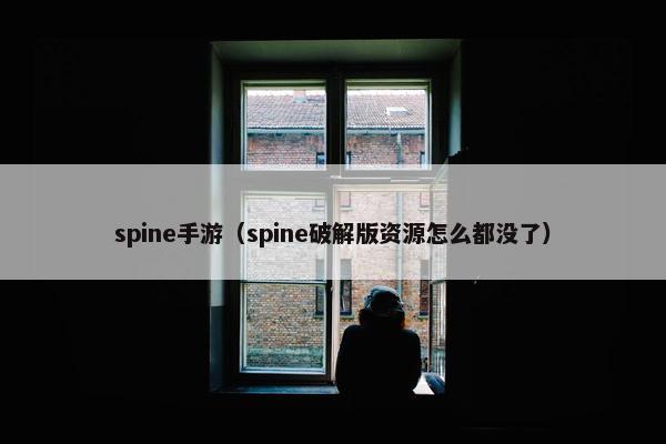 spine手游（spine破解版资源怎么都没了）