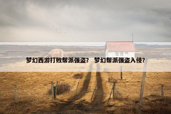 梦幻西游打败帮派强盗？ 梦幻帮派强盗入侵？