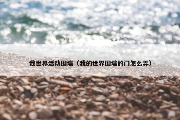 我世界活动围墙（我的世界围墙的门怎么弄）