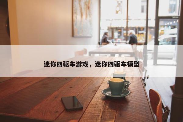 迷你四驱车游戏，迷你四驱车模型
