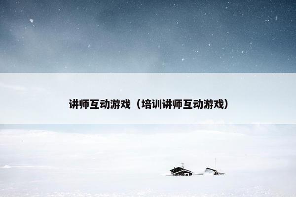 讲师互动游戏（培训讲师互动游戏）