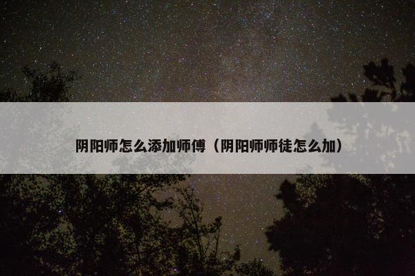 阴阳师怎么添加师傅（阴阳师师徒怎么加）