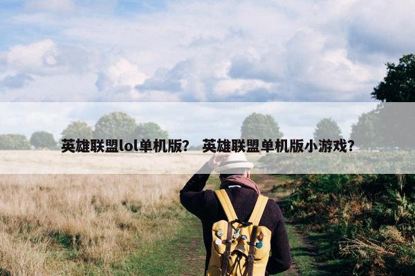 英雄联盟lol单机版？ 英雄联盟单机版小游戏？