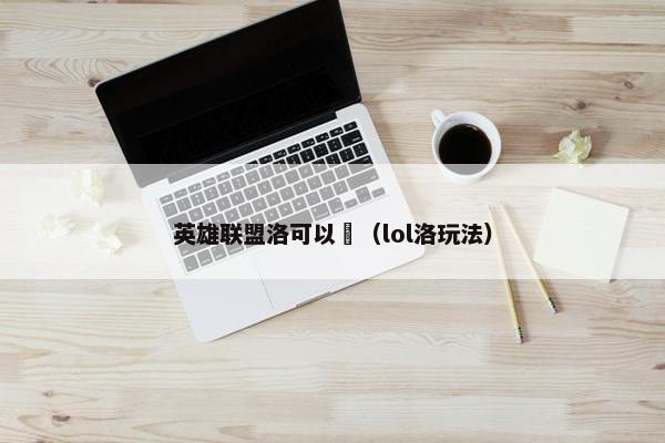 英雄联盟洛可以帯（lol洛玩法）