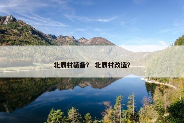 北辰村装备？ 北辰村改造？