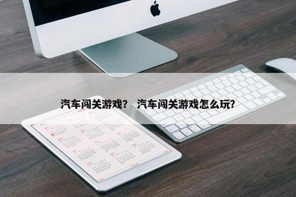 汽车闯关游戏？ 汽车闯关游戏怎么玩？