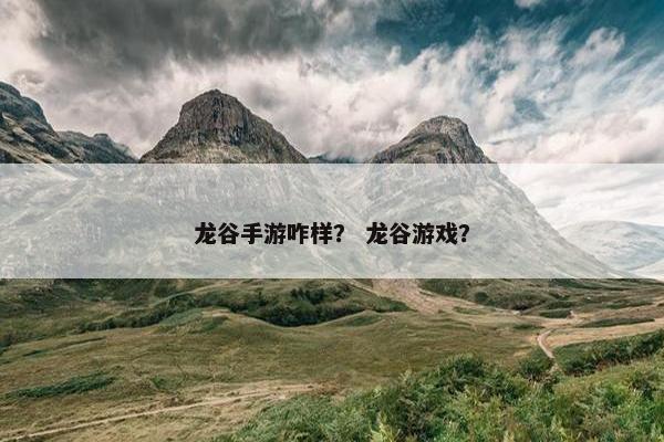 龙谷手游咋样？ 龙谷游戏？