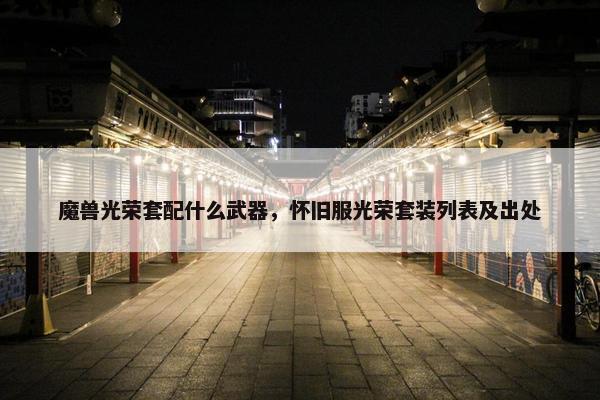 魔兽光荣套配什么武器，怀旧服光荣套装列表及出处
