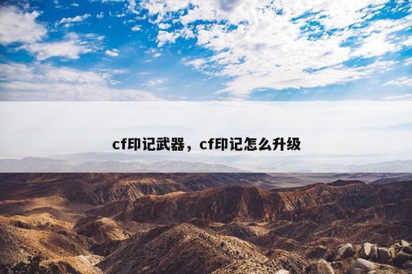 cf印记武器，cf印记怎么升级