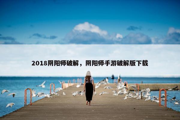 2018阴阳师破解，阴阳师手游破解版下载