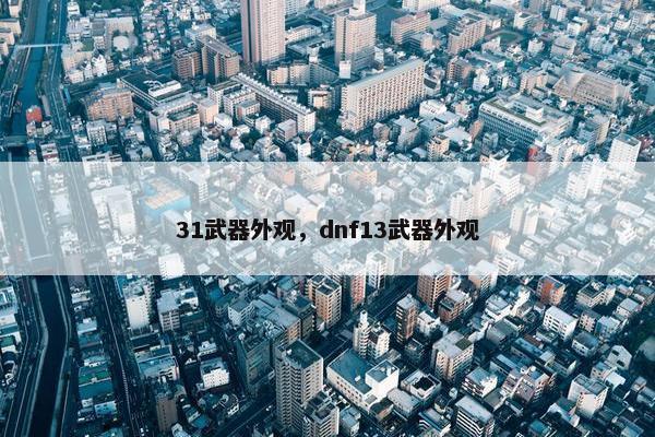 31武器外观，dnf13武器外观
