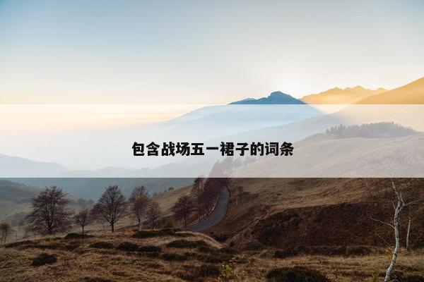 包含战场五一裙子的词条