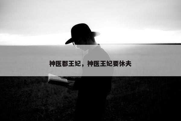 神医郡王妃，神医王妃要休夫