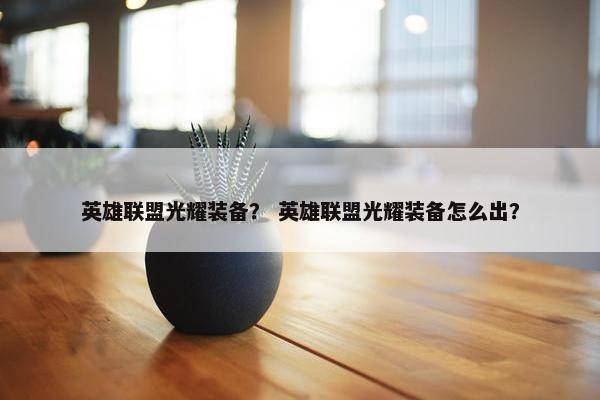 英雄联盟光耀装备？ 英雄联盟光耀装备怎么出？