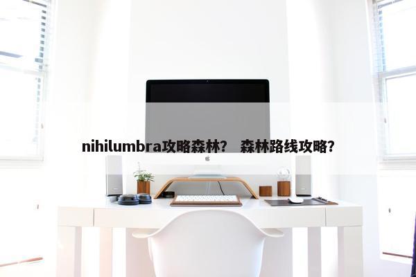 nihilumbra攻略森林？ 森林路线攻略？