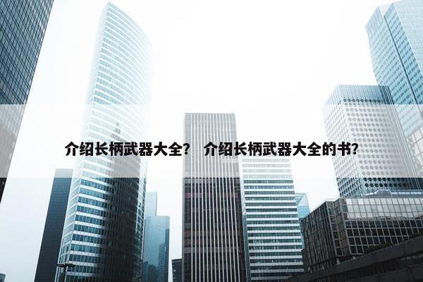 介绍长柄武器大全？ 介绍长柄武器大全的书？