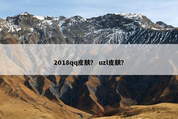 2018qq皮肤？ uzl皮肤？