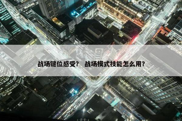 战场键位感受？ 战场模式技能怎么用？