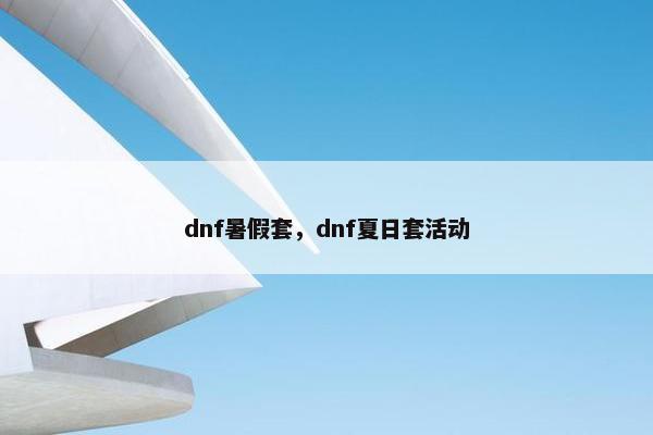 dnf暑假套，dnf夏日套活动