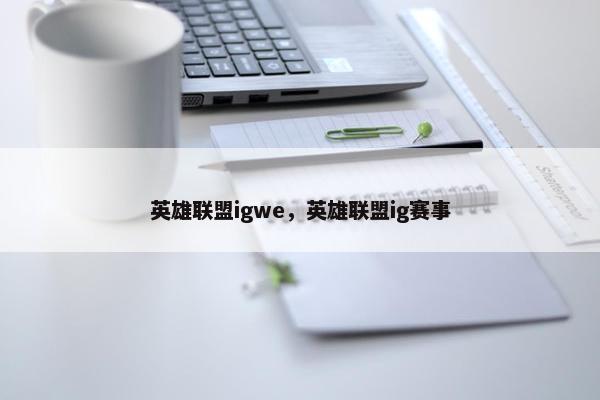 英雄联盟igwe，英雄联盟ig赛事