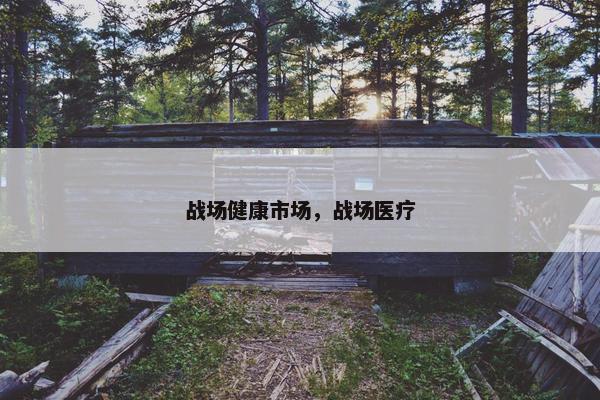 战场健康市场，战场医疗