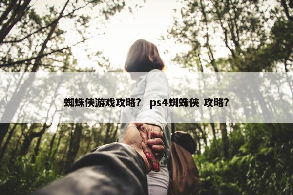 蜘蛛侠游戏攻略？ ps4蜘蛛侠 攻略？