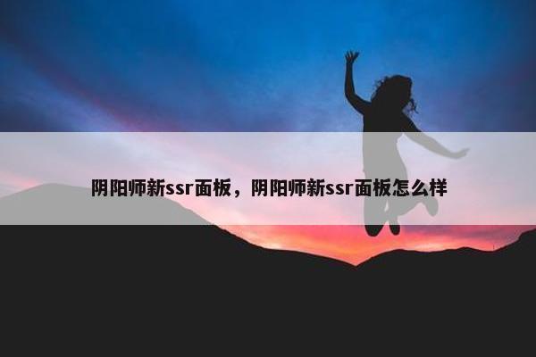 阴阳师新ssr面板，阴阳师新ssr面板怎么样