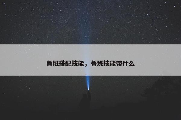 鲁班搭配技能，鲁班技能带什么