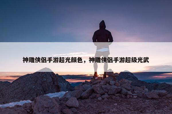 神雕侠侣手游超光颜色，神雕侠侣手游超级光武