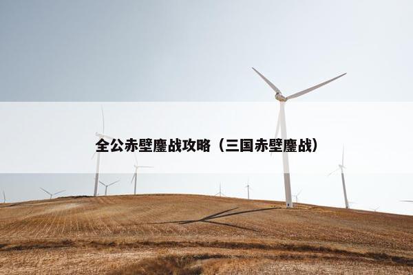 全公赤壁鏖战攻略（三国赤壁鏖战）