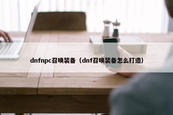 dnfnpc召唤装备（dnf召唤装备怎么打造）