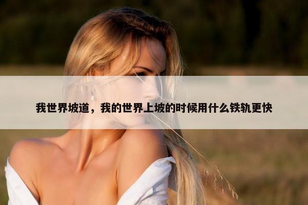 我世界坡道，我的世界上坡的时候用什么铁轨更快