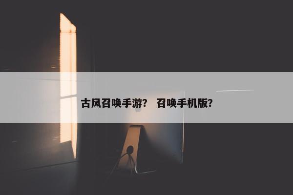 古风召唤手游？ 召唤手机版？