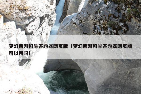 梦幻西游科举答题器网页版（梦幻西游科举答题器网页版可以用吗）