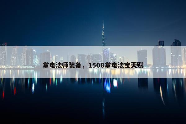掌电法师装备，1508掌电法宝天赋