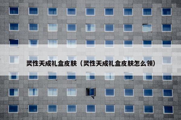 灵性天成礼盒皮肤（灵性天成礼盒皮肤怎么领）