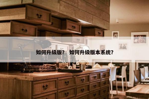 如何升级版？ 如何升级版本系统？