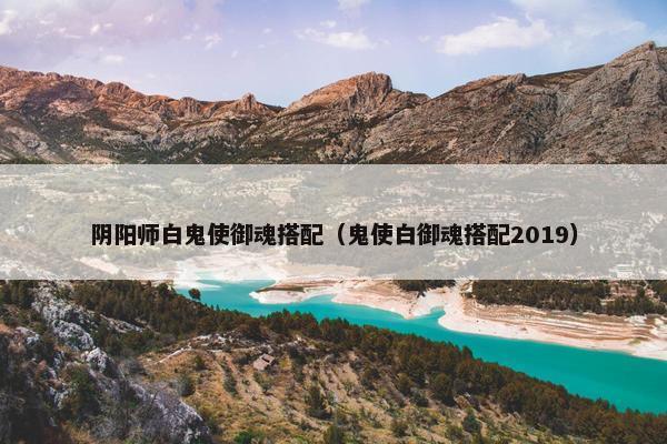 阴阳师白鬼使御魂搭配（鬼使白御魂搭配2019）