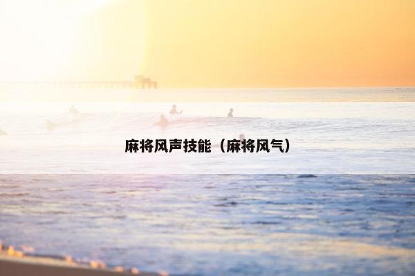 麻将风声技能（麻将风气）