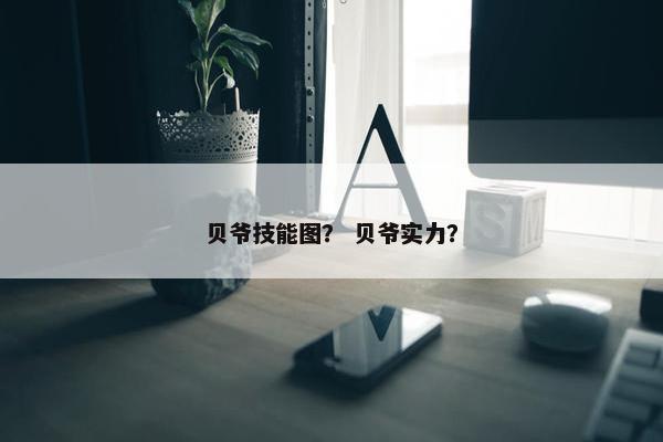 贝爷技能图？ 贝爷实力？