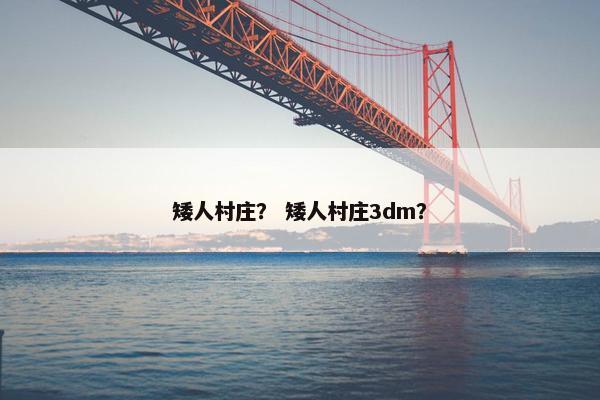 矮人村庄？ 矮人村庄3dm？