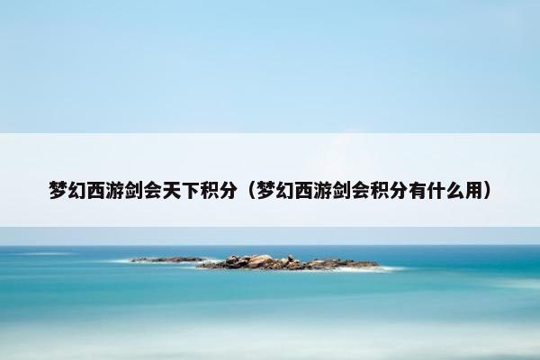 梦幻西游剑会天下积分（梦幻西游剑会积分有什么用）