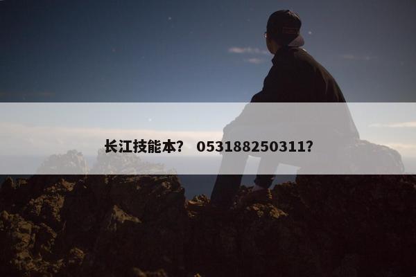 长江技能本？ 053188250311？