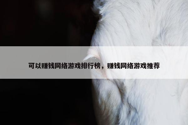 可以赚钱网络游戏排行榜，赚钱网络游戏推荐