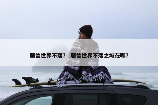 魔兽世界不落？ 魔兽世界不落之城在哪？