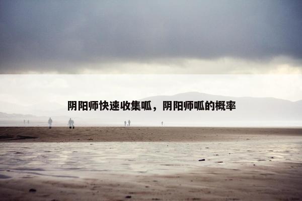 阴阳师快速收集呱，阴阳师呱的概率