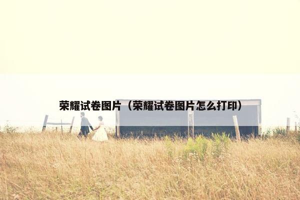 荣耀试卷图片（荣耀试卷图片怎么打印）