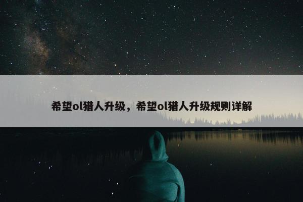 希望ol猎人升级，希望ol猎人升级规则详解