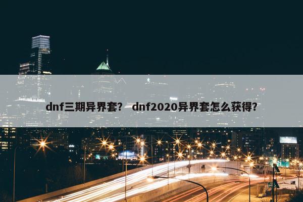 dnf三期异界套？ dnf2020异界套怎么获得？